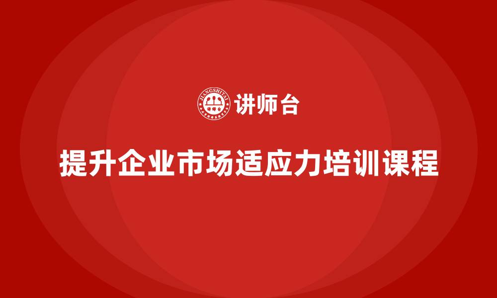 文章企业老板培训课程，如何提升企业的市场适应力的缩略图