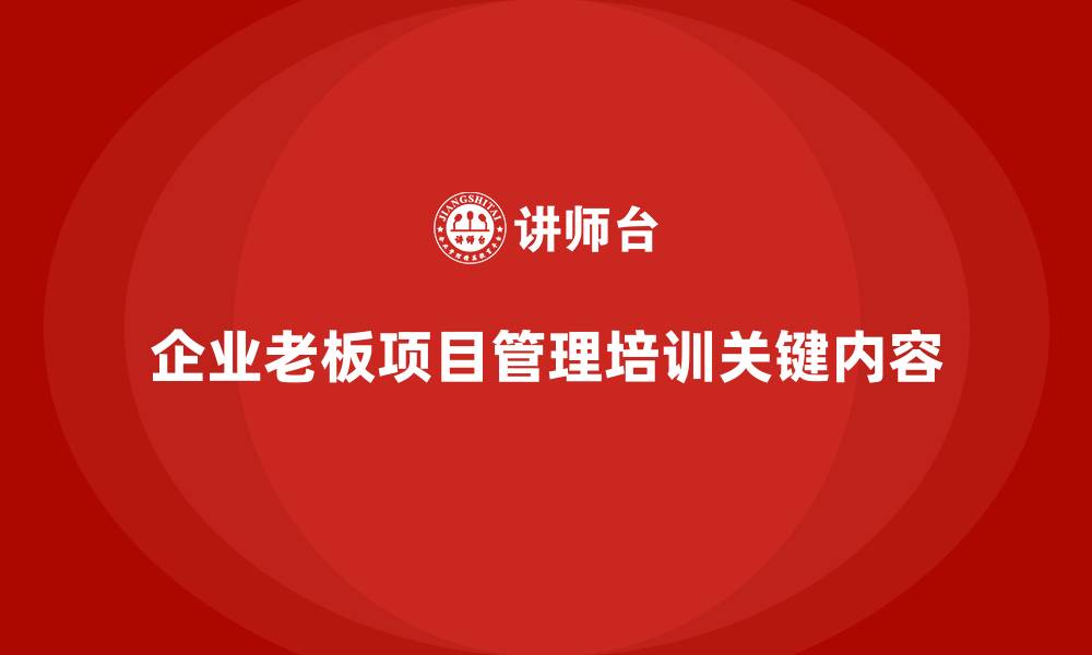 文章企业老板培训课程，学会如何组织和管理企业项目的缩略图