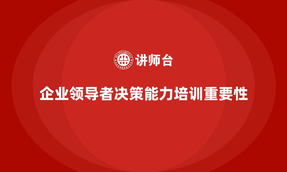 企业领导者决策能力培训重要性