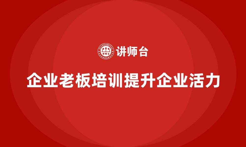 文章企业老板培训课程，如何通过战略调整提升企业活力的缩略图
