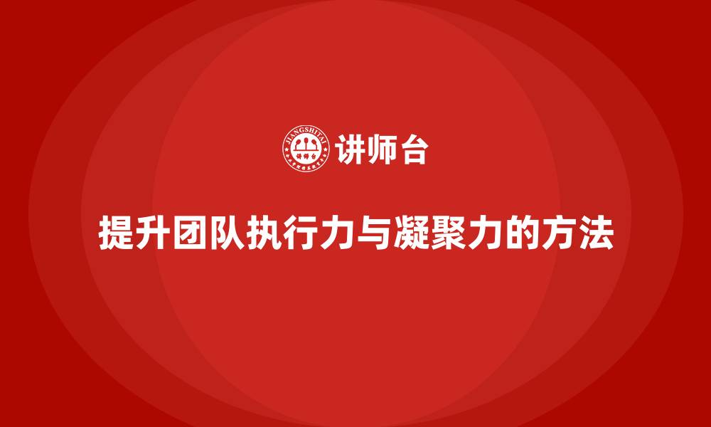 提升团队执行力与凝聚力的方法