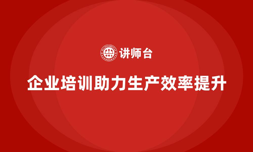 文章企业老板培训课程，如何帮助企业提升生产效率的缩略图