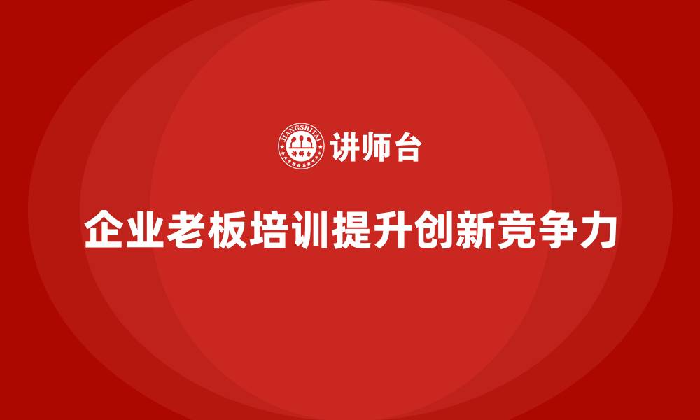 企业老板培训提升创新竞争力