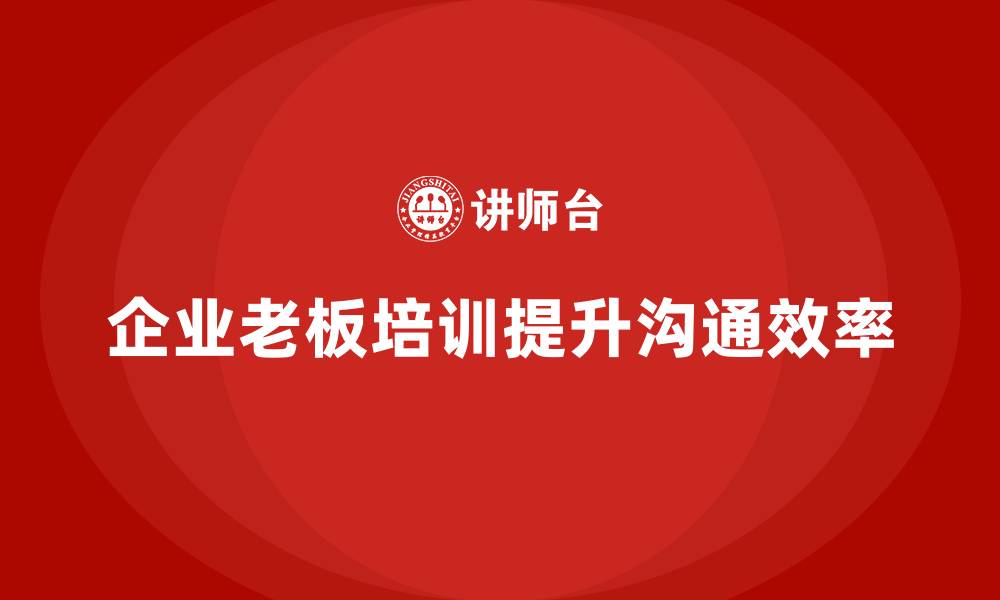 文章企业老板培训课程，如何帮助企业实现高效沟通的缩略图