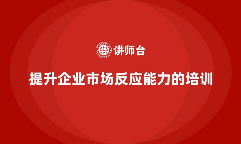 文章企业老板培训课程，如何通过培训提升企业的市场反应能力的缩略图