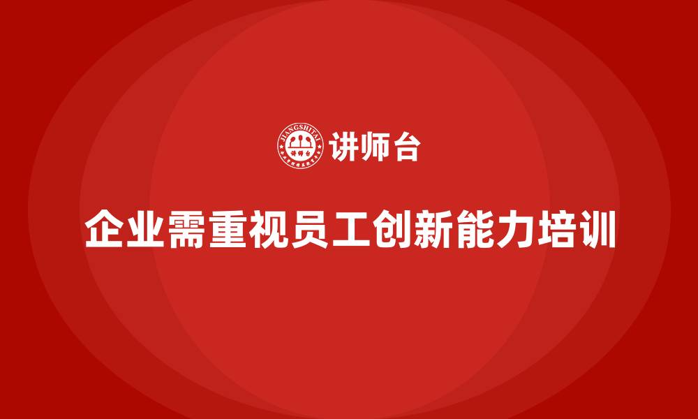 文章企业老板培训课程，如何通过培训提升员工的创新能力的缩略图