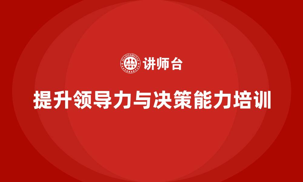 文章企业老板培训课程，如何提升企业的领导力与决策能力的缩略图