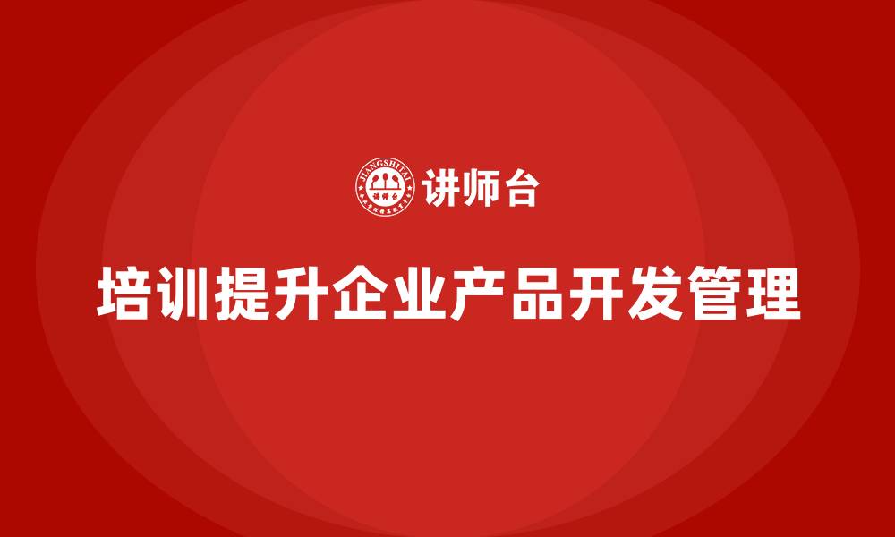 文章企业老板培训课程，如何帮助企业优化产品开发管理的缩略图