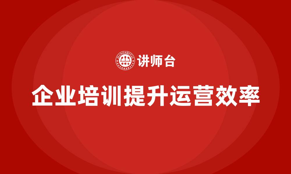文章企业老板培训课程，如何通过企业培训提高运营效率的缩略图