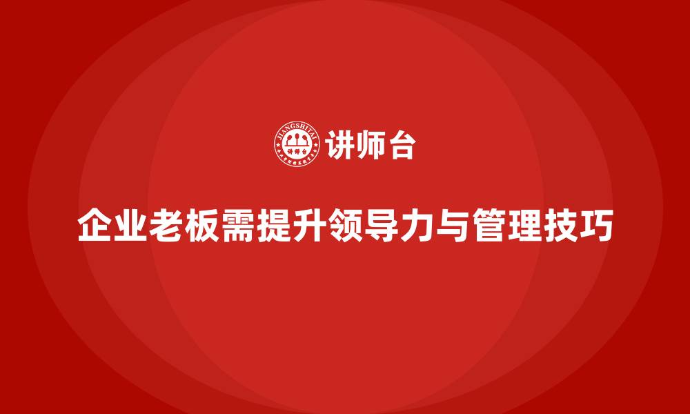 文章企业老板培训课程，如何通过培训提升领导力与管理技巧的缩略图