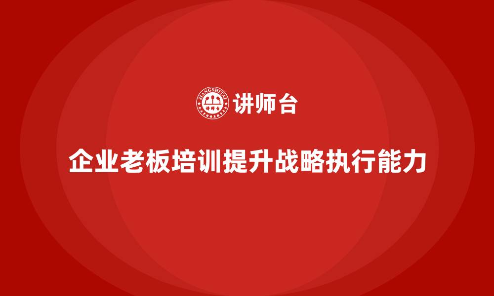 企业老板培训提升战略执行能力