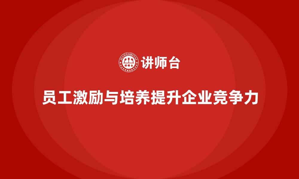 员工激励与培养提升企业竞争力