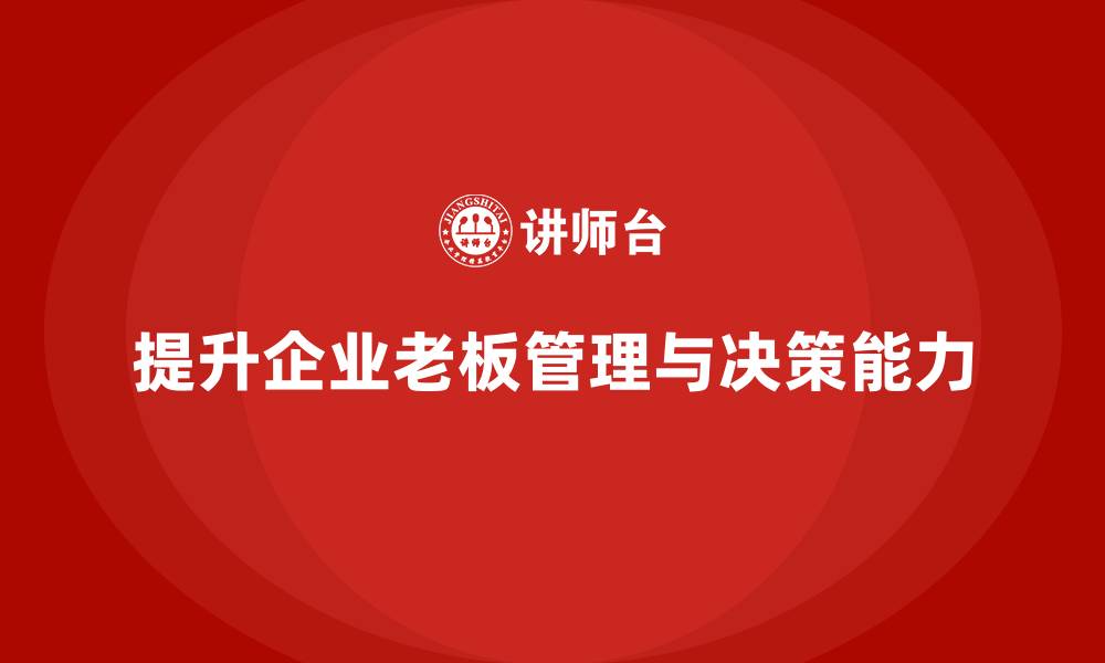 提升企业老板管理与决策能力