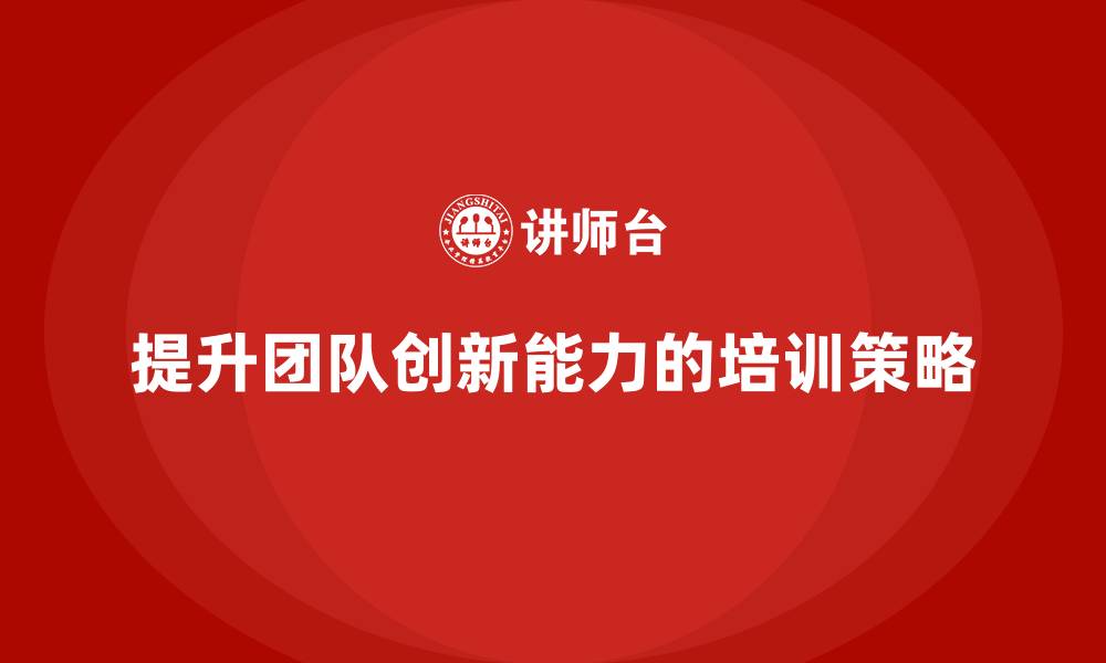 文章企业老板培训课程，如何通过培训提升老板的团队创新能力的缩略图