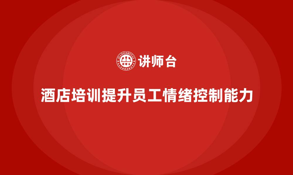 文章酒店服务培训内容如何帮助员工提高情绪控制能力？的缩略图
