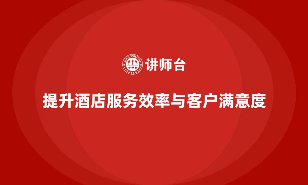 文章酒店服务培训内容如何通过流程管理提升服务效率？的缩略图