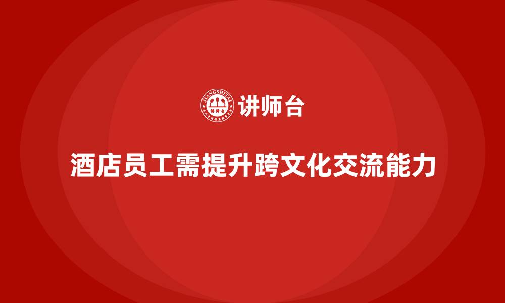 文章酒店服务培训内容如何提升员工的跨文化交流能力？的缩略图