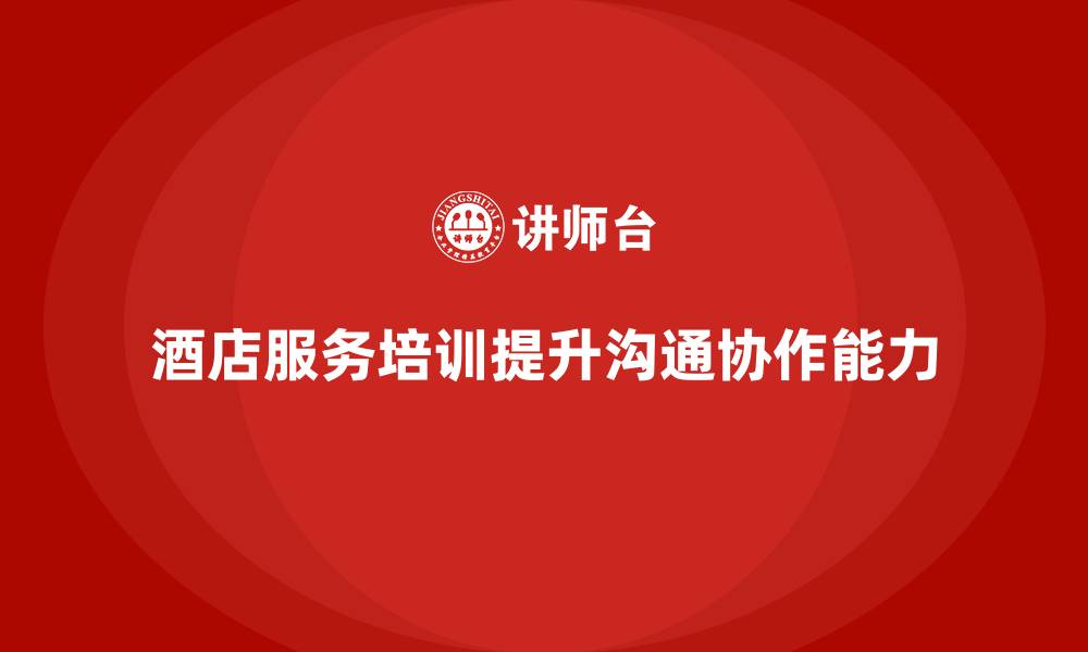 文章酒店服务培训内容如何帮助员工优化沟通与协作？的缩略图