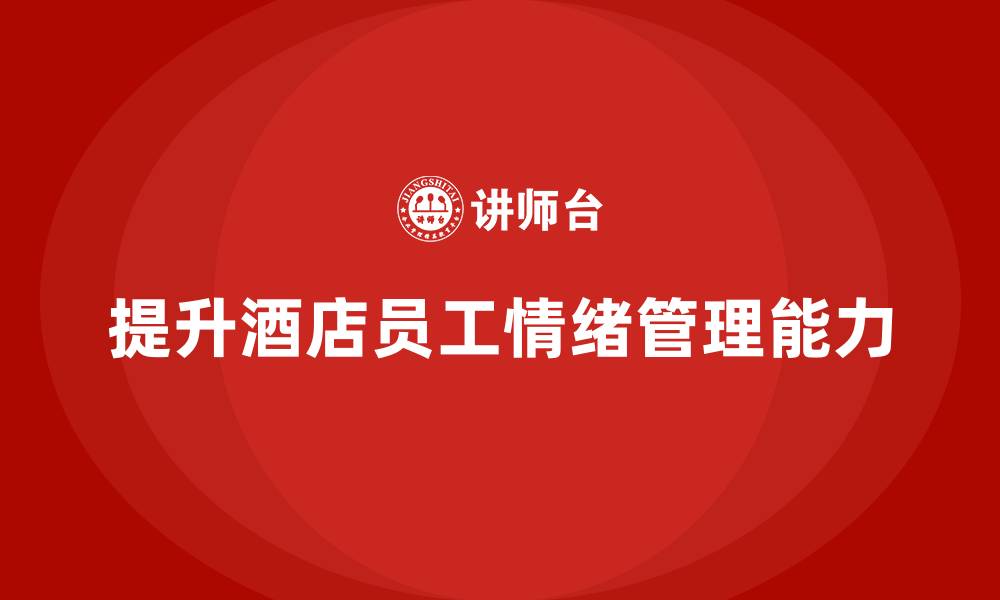 文章酒店服务培训内容如何提升员工的情绪管理能力？的缩略图