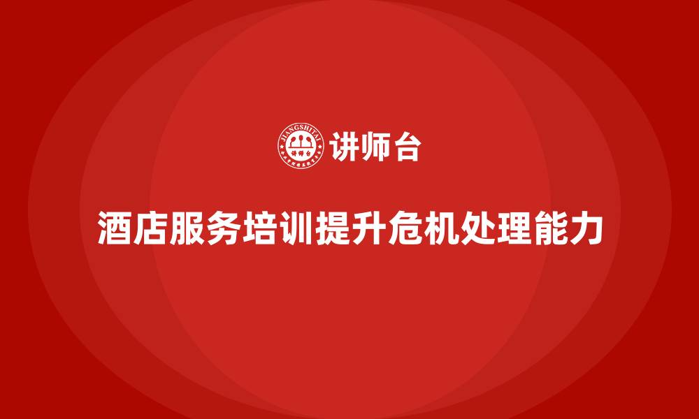 文章酒店服务培训内容如何帮助员工掌握危机处理技巧？的缩略图