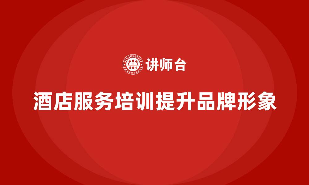 文章酒店服务培训内容如何帮助员工打造品牌服务形象？的缩略图