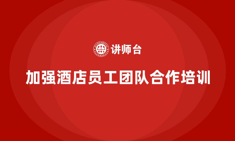 加强酒店员工团队合作培训