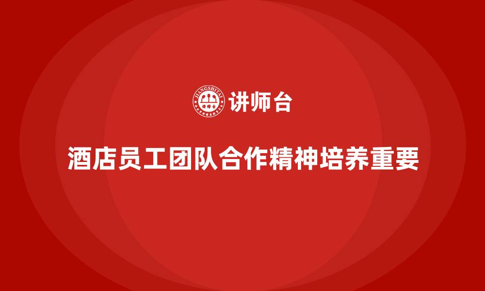 酒店员工团队合作精神培养重要
