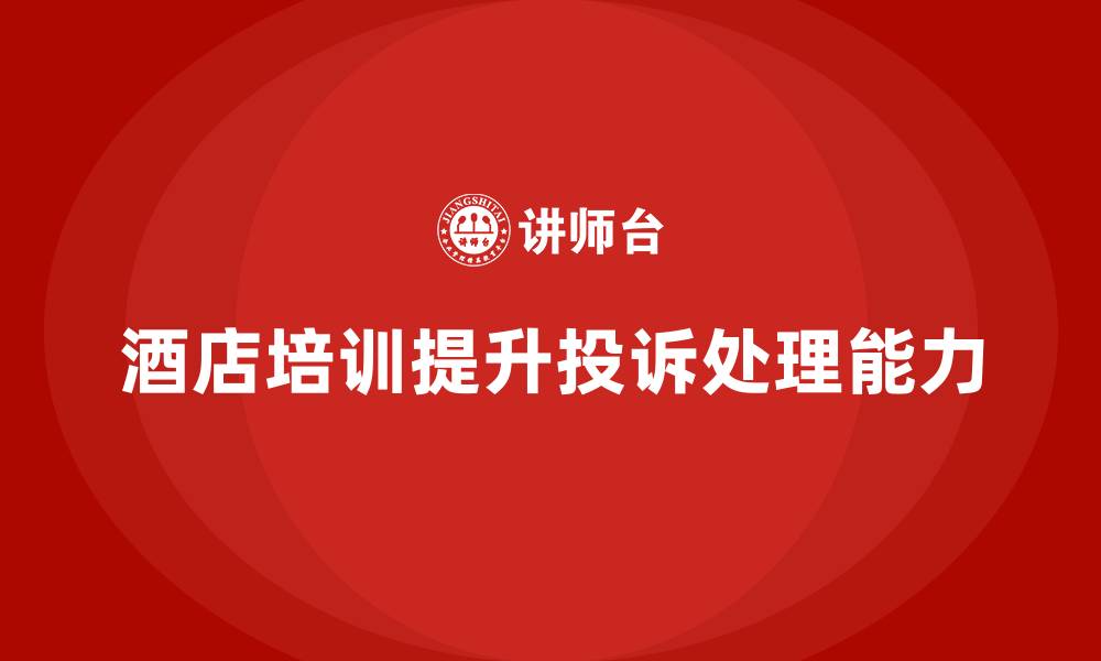 文章酒店服务培训内容如何帮助员工掌握投诉处理技巧？的缩略图