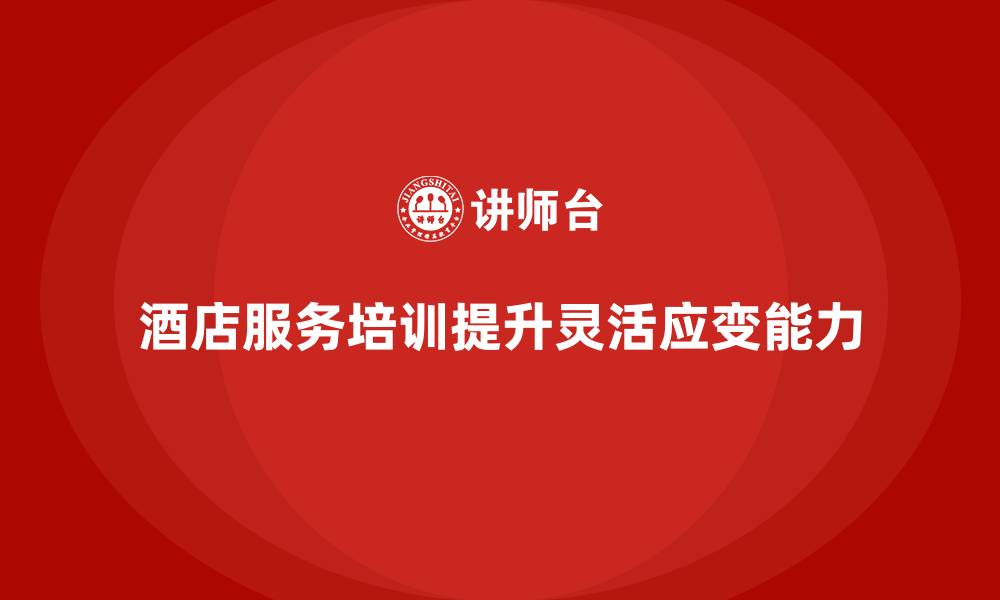 文章酒店服务培训内容如何培养员工服务中的灵活应变？的缩略图