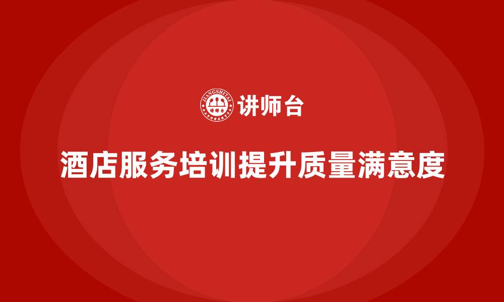 文章酒店服务培训内容如何帮助员工做好服务细节管控？的缩略图