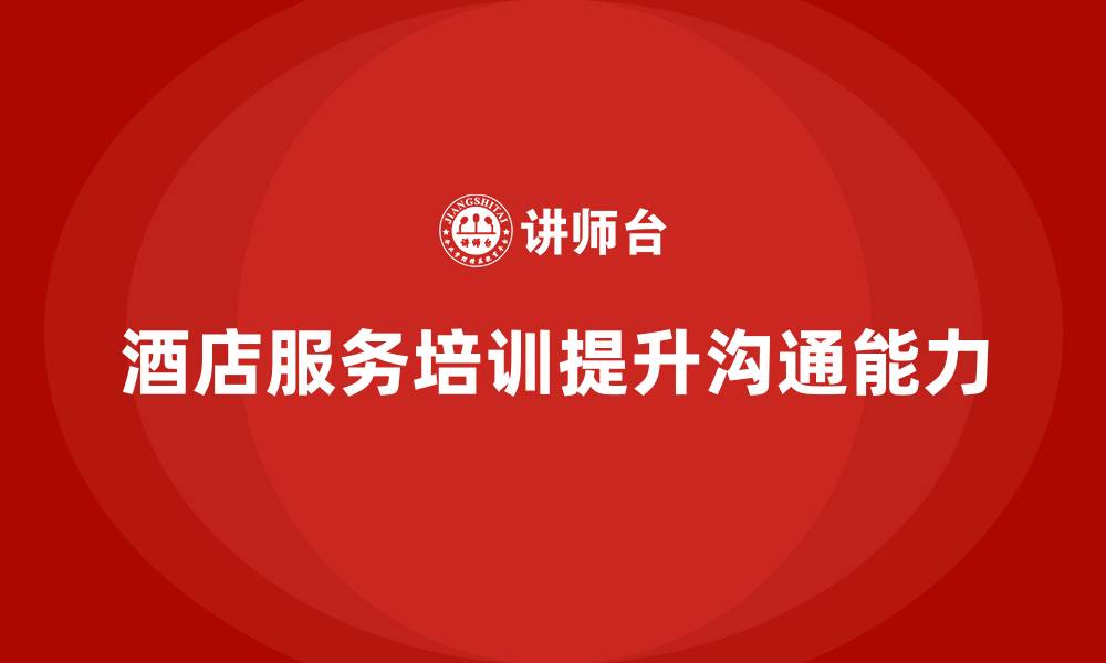 文章酒店服务培训内容如何帮助员工解决客户沟通难题？的缩略图