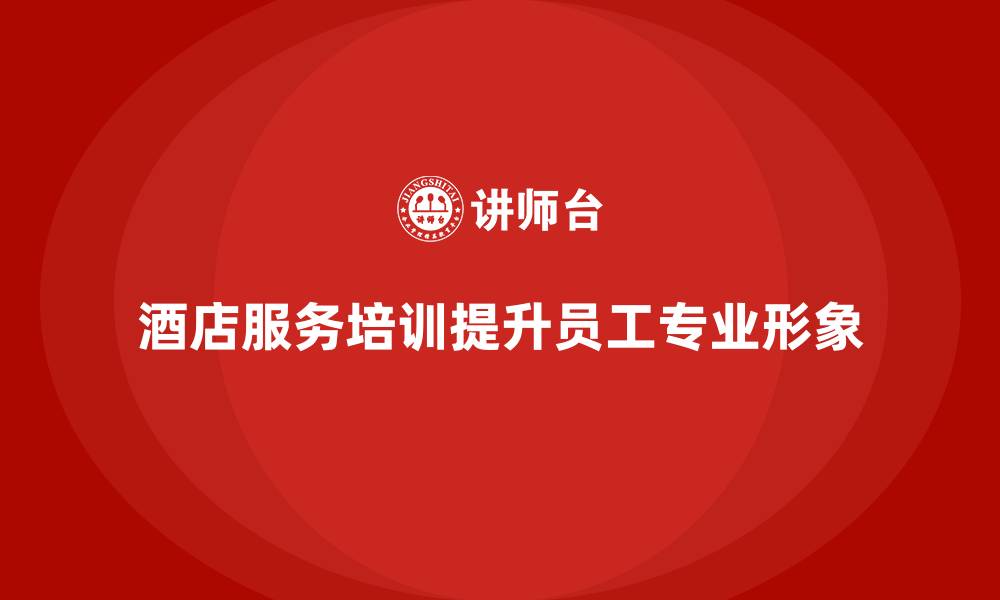 文章酒店服务培训内容如何帮助员工塑造服务专业形象？的缩略图