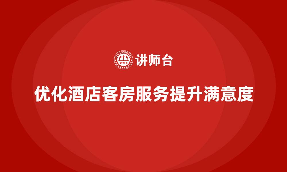 文章酒店服务培训内容如何优化客房服务流程与标准？的缩略图