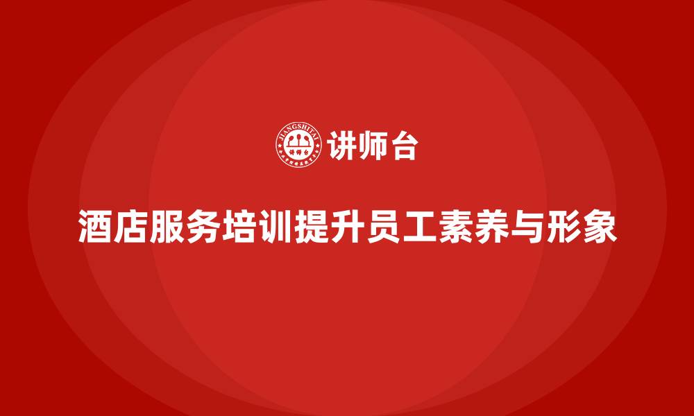 文章酒店服务培训内容如何帮助员工塑造优质服务形象？的缩略图