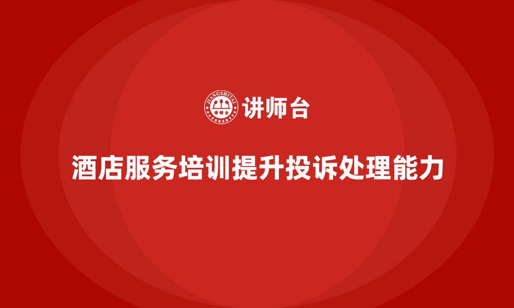 酒店服务培训提升投诉处理能力