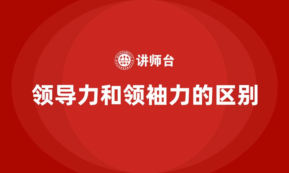 领导力和领袖力的区别