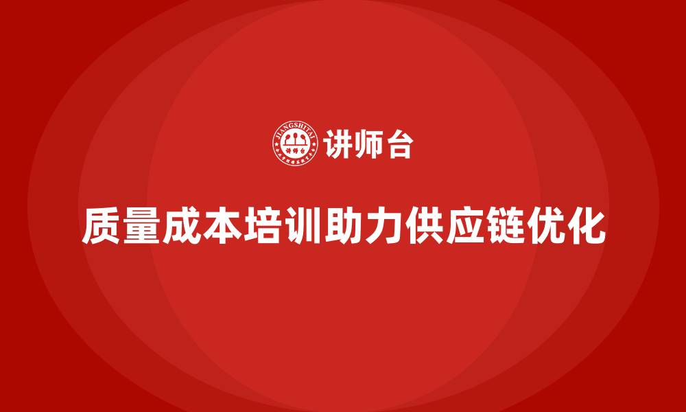 文章企业如何通过质量成本培训优化供应链流程的缩略图