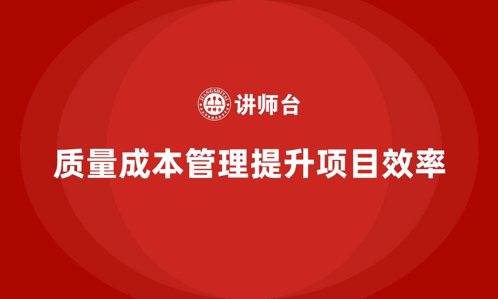 文章企业如何通过质量成本管理提升项目效率的缩略图
