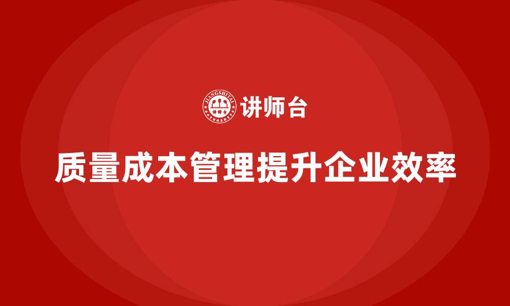 文章企业如何通过质量成本管理提升生产力和效率的缩略图