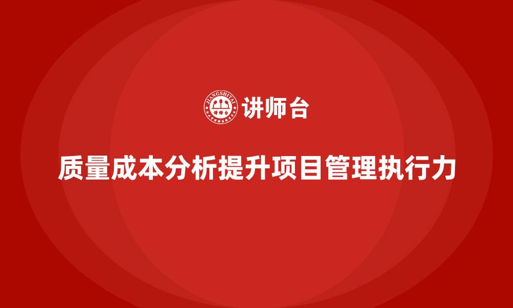 文章企业如何通过质量成本分析提升项目管理执行力的缩略图