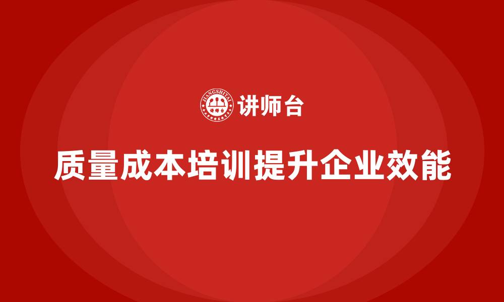 文章企业如何通过质量成本培训提升工艺改进效能的缩略图