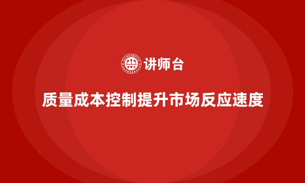 质量成本控制提升市场反应速度