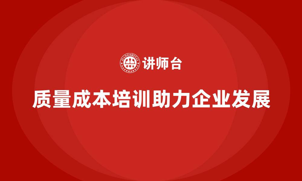 文章企业如何通过质量成本培训提升管理创新能力的缩略图