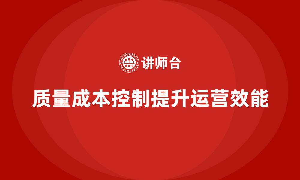 文章企业如何通过质量成本控制提升企业运营效能的缩略图