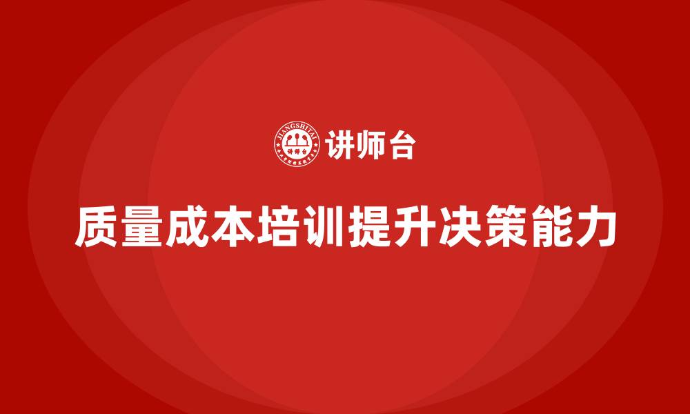 文章企业如何通过质量成本培训提升管理层决策能力的缩略图