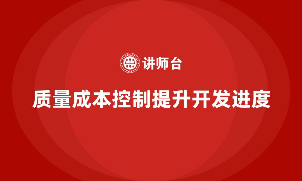 文章企业如何通过质量成本控制提升产品开发进度的缩略图