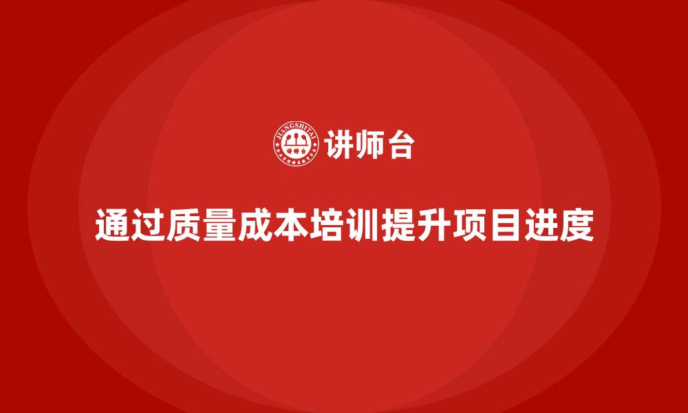 文章企业如何通过质量成本培训提升项目进度控制的缩略图