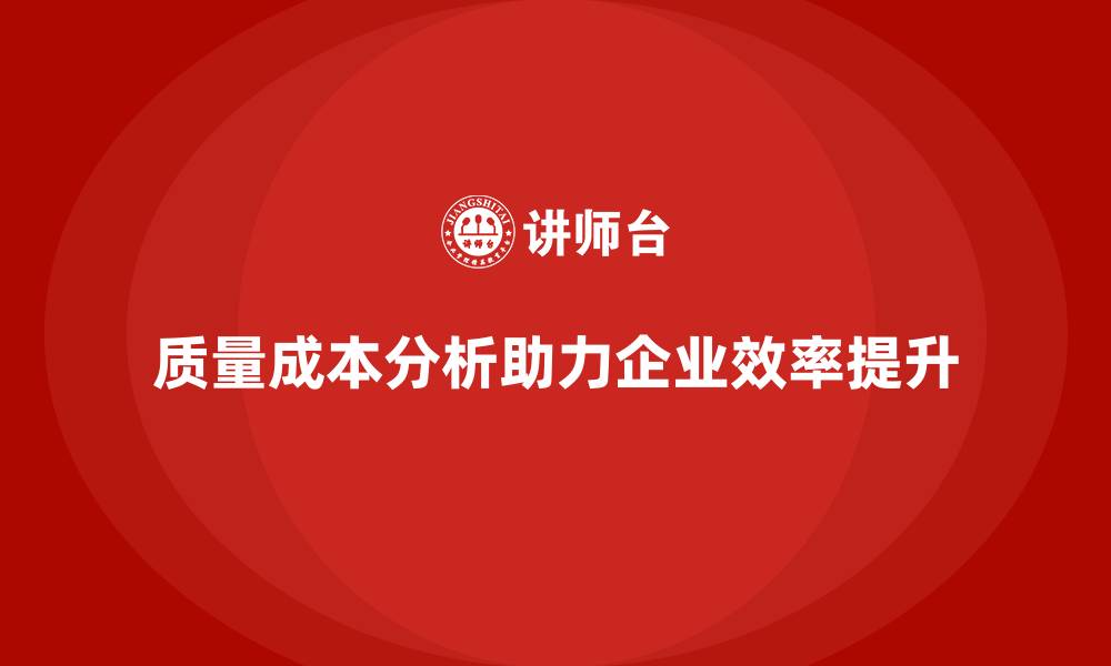 文章企业如何通过质量成本分析提升企业工作效率的缩略图