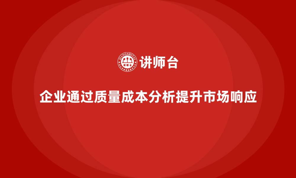 企业通过质量成本分析提升市场响应