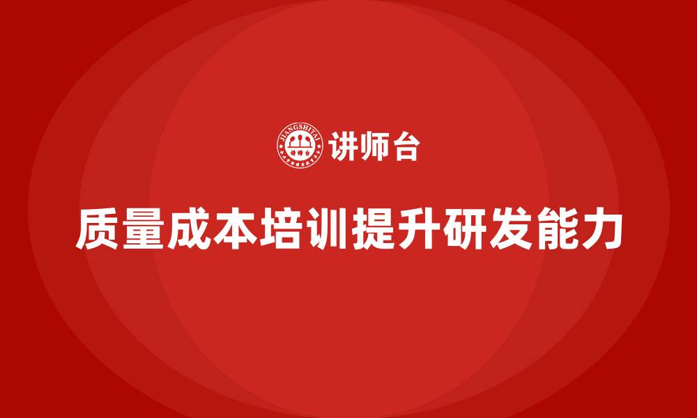 文章企业如何通过质量成本培训提升产品研发能力的缩略图